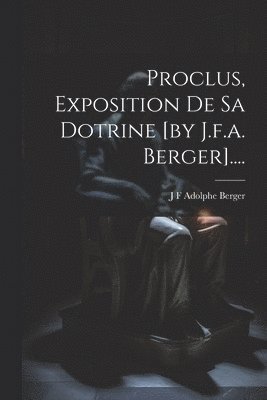 Proclus, Exposition De Sa Dotrine [by J.f.a. Berger].... 1