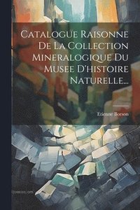 bokomslag Catalogue Raisonne De La Collection Mineralogique Du Musee D'histoire Naturelle...