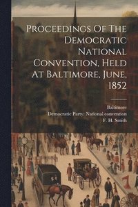bokomslag Proceedings Of The Democratic National Convention, Held At Baltimore, June, 1852