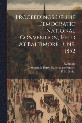 Proceedings Of The Democratic National Convention, Held At Baltimore, June, 1852 1