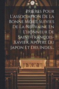 bokomslag Prires Pour L'association De La Bonne Mort, Suivies De La Neuvaine En L'honneur De Saint-franois-xavier, Aptre Du Japon Et Des Indes...