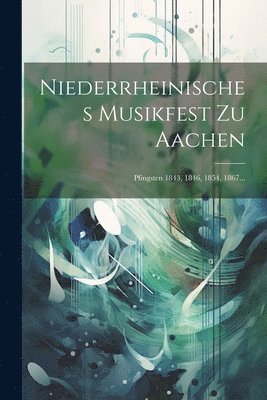 Niederrheinisches Musikfest Zu Aachen 1