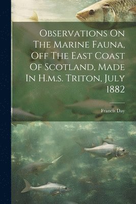 bokomslag Observations On The Marine Fauna, Off The East Coast Of Scotland, Made In H.m.s. Triton, July 1882