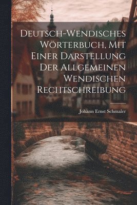 Deutsch-wendisches Wrterbuch, Mit Einer Darstellung Der Allgemeinen Wendischen Rechtschreibung 1