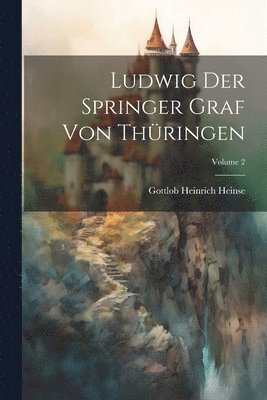Ludwig Der Springer Graf Von Thüringen; Volume 2