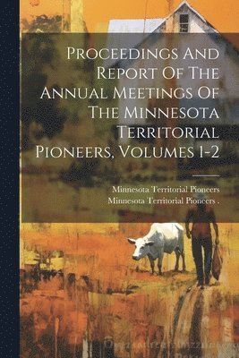 Minnesota Territorial Pioneers (Organ, Minnesota Territorial Pioneers (Organiz - Proceedings And Report Of The Annual Meetings Of The Minnesota Territorial Pioneers, Volumes 1-2, Häftad