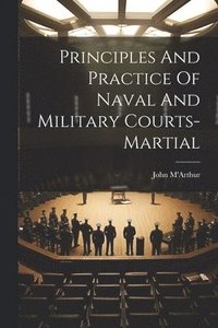 bokomslag Principles And Practice Of Naval And Military Courts-martial