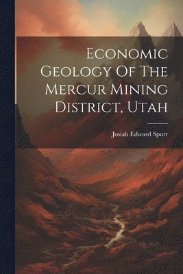 Josiah Edward Spurr - Economic Geology Of The Mercur Mining District, Utah, Häftad