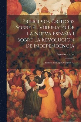 Agustín Rivera, Agustín - Principios Criticos Sobre El Vireinato De La Nueva España I Sobre La Revolucion De Independencia, Häftad