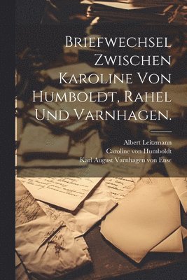 Briefwechsel zwischen Karoline von Humboldt, Rahel und Varnhagen. 1