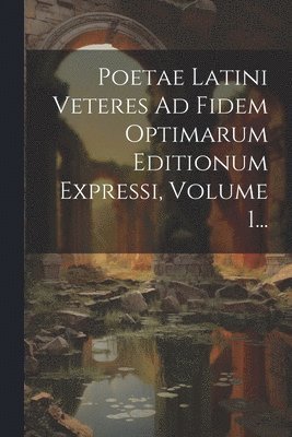 Poetae Latini Veteres Ad Fidem Optimarum Editionum Expressi, Volume 1... 1