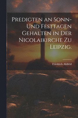 bokomslag Predigten an Sonn- und Festtagen gehalten in der Nicolaikirche zu Leipzig.