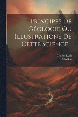 Charles Lyell, Maulien - Principes De Géologie Ou Illustrations De Cette Science..., Häftad