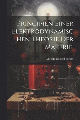 Wilhelm Eduard Weber - Principien einer elektrodynamischen Theorie der Materie., Häftad