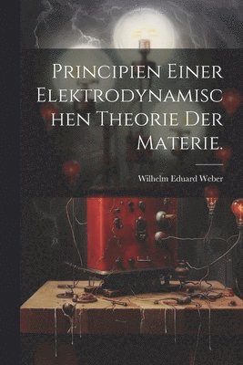 Principien einer elektrodynamischen Theorie der Materie. 1