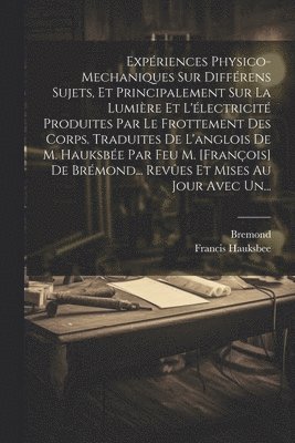Francis Hauksbee, Bremond - Expériences Physico-mechaniques Sur Différens Sujets, Et Principalement Sur La Lumière Et L'électricité Produites Par Le Frottement Des Corps. Traduites De L'anglois De M. Hauksbée Par Feu M. [françois] De Brémond... Revûes Et Mises Au Jour Avec Un..., Häftad