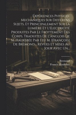 bokomslag Expriences Physico-mechaniques Sur Diffrens Sujets, Et Principalement Sur La Lumire Et L'lectricit Produites Par Le Frottement Des Corps. Traduites De L'anglois De M. Hauksbe Par Feu M.