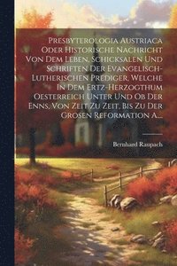 bokomslag Presbyterologia Austriaca Oder Historische Nachricht Von Dem Leben, Schicksalen Und Schriften Der Evangelisch-lutherischen Prediger, Welche In Dem Ertz-herzogthum Oesterreich Unter Und Ob Der Enns,