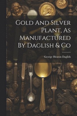 bokomslag Gold And Silver Plant, As Manufactured By Daglish & Co