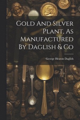 George Heaton Daglish - Gold And Silver Plant, As Manufactured By Daglish & Co, Häftad