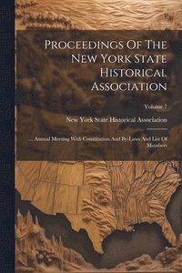 bokomslag Proceedings Of The New York State Historical Association: ... Annual Meeting With Constitution And By-laws And List Of Members; Volume 7