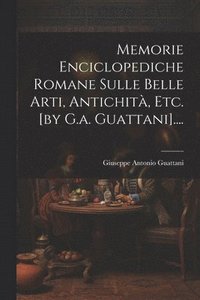 bokomslag Memorie Enciclopediche Romane Sulle Belle Arti, Antichit, Etc. [by G.a. Guattani]....