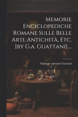 bokomslag Memorie Enciclopediche Romane Sulle Belle Arti, Antichit, Etc. [by G.a. Guattani]....