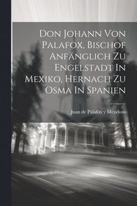 bokomslag Don Johann Von Palafox, Bischof Anfnglich Zu Engelstadt In Mexiko, Hernach Zu Osma In Spanien