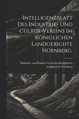 Intelligenzblatt des Industrie- und Cultur-Vereins im Kniglichen Landgerichte Nrnberg. 1