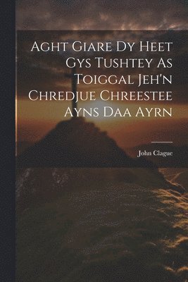 bokomslag Aght Giare Dy Heet Gys Tushtey As Toiggal Jeh'n Chredjue Chreestee Ayns Daa Ayrn