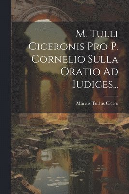 Marcus Tullius Cicero - M. Tulli Ciceronis Pro P. Cornelio Sulla Oratio Ad Iudices..., Häftad
