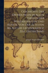 bokomslag Geschichte der Erfindungen in allen Theilen der Wissenschaften und Knste von der ltesten bis auf die gegenwrtige Zeit, Erster Band