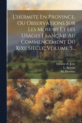 L'hermite En Province, Ou Observations Sur Les Moeurs Et Les Usages Franais Au Commencement Du Xixe Sicle, Volume 5... 1
