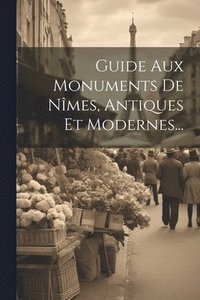 bokomslag Guide Aux Monuments De Nîmes, Antiques Et Modernes...