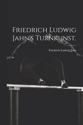 Friedrich Ludwig Jahn - Friedrich Ludwig Jahn's Turnkunst., Häftad