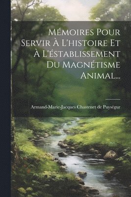 bokomslag Mémoires Pour Servir À L'histoire Et À L'éstablissement Du Magnétisme Animal...