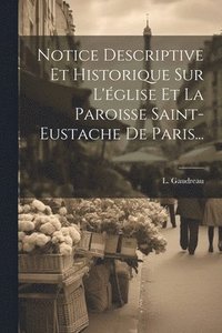 bokomslag Notice Descriptive Et Historique Sur L'glise Et La Paroisse Saint-eustache De Paris...