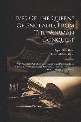 Lives Of The Queens Of England, From The Norman Conquest 1