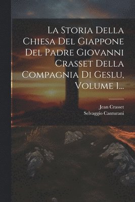 Storia Della Chiesa Del Giappone Del Padre Giovanni Crasset Della Compagnia Di Geslu, Volume 1...