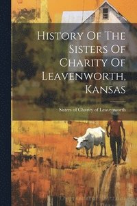 bokomslag History Of The Sisters Of Charity Of Leavenworth, Kansas