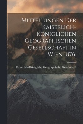 bokomslag Mitteilungen der kaiserlich-kniglichen geographischen Gesellschaft in Wien 1876.