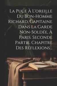 bokomslag La Puce  L'oreille Du Bon-homme Richard, Capitaine Dans La Garde Non-solde,  Paris. Seconde Partie. Chapitre Des Rflexions...
