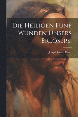 bokomslag Die heiligen fnf Wunden unsers Erlsers.