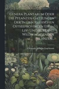bokomslag Genera Plantarum Oder Die Pflanzen-gattungen Der In Den Russischen Ostseeprovinzen Esth-, Liv- Und Kurland Wildwachsenden Pflanzen...