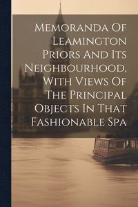 bokomslag Memoranda Of Leamington Priors And Its Neighbourhood, With Views Of The Principal Objects In That Fashionable Spa