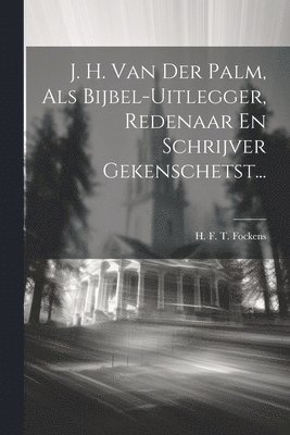 J. H. Van Der Palm, Als Bijbel-uitlegger, Redenaar En Schrijver Gekenschetst... 1