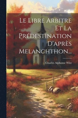 bokomslag Libre Arbitre Et La Prédestination D'après Melanchthon...