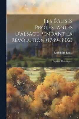 Les glises Protestantes D'alsace Pendant La Rvolution (1789-1802) 1