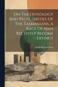 bokomslag On The Osteology And Peculiarities Of The Tasmanians, A Race Of Man Recently Become Extinct
