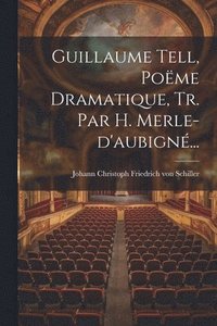 bokomslag Guillaume Tell, Poëme Dramatique, Tr. Par H. Merle-d'aubigné...